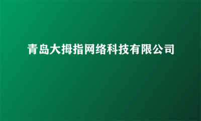 青島大拇指網絡科技 您的網頁制作與網絡工程技術咨詢專家